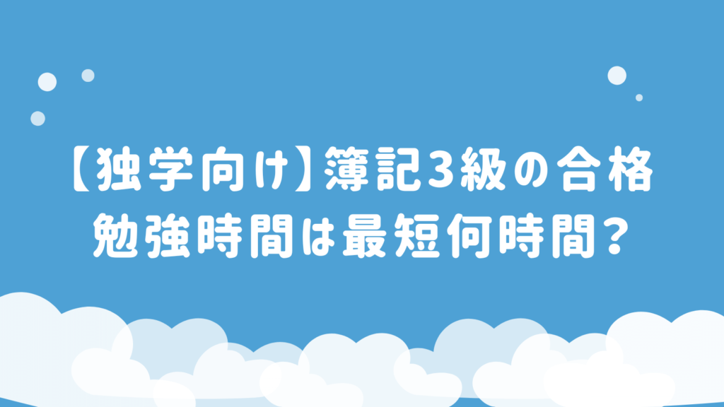 【独学向け】簿記3級の合格勉強時間は最短何時間？時間短縮のためのポイント解説